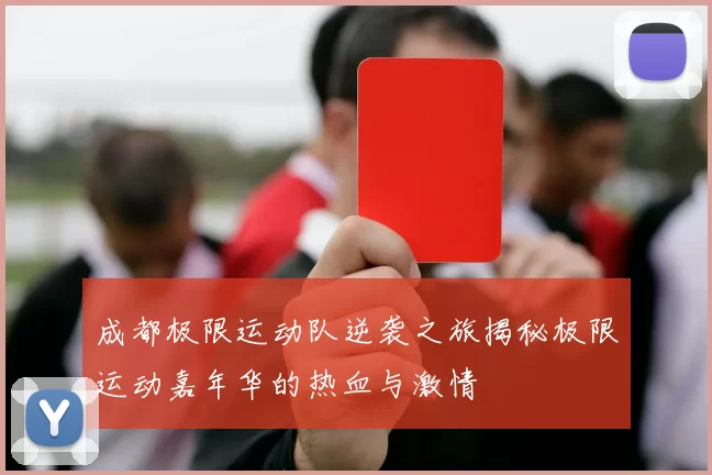 成都极限运动队逆袭之旅揭秘极限运动嘉年华的热血与激情