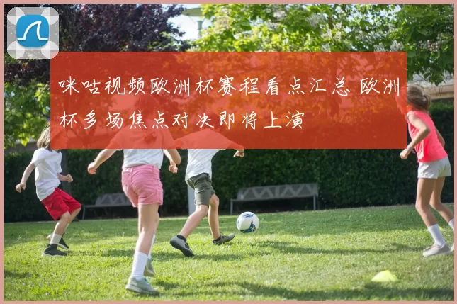 咪咕视频欧洲杯赛程看点汇总 欧洲杯多场焦点对决即将上演