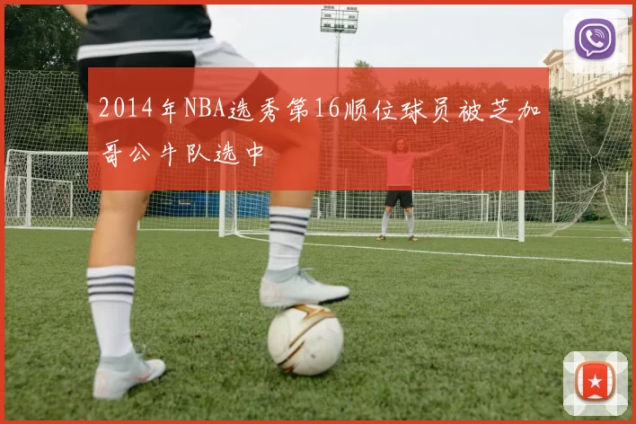 2014年NBA选秀第16顺位球员被芝加哥公牛队选中