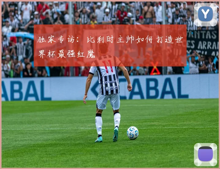 独家专访：比利时主帅如何打造世界杯最强红魔