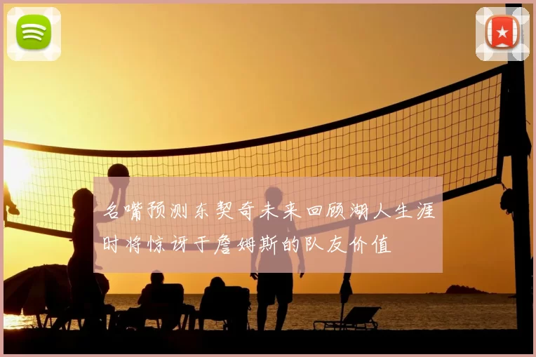 名嘴预测东契奇未来回顾湖人生涯时将惊讶于詹姆斯的队友价值