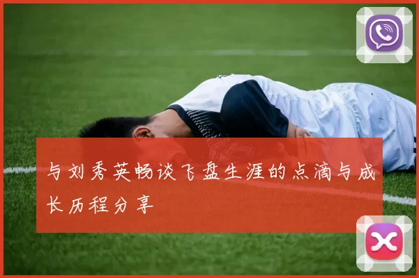 与刘秀英畅谈飞盘生涯的点滴与成长历程分享