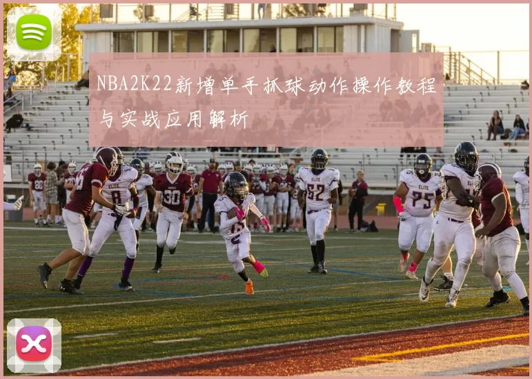 NBA2K22新增单手抓球动作操作教程与实战应用解析