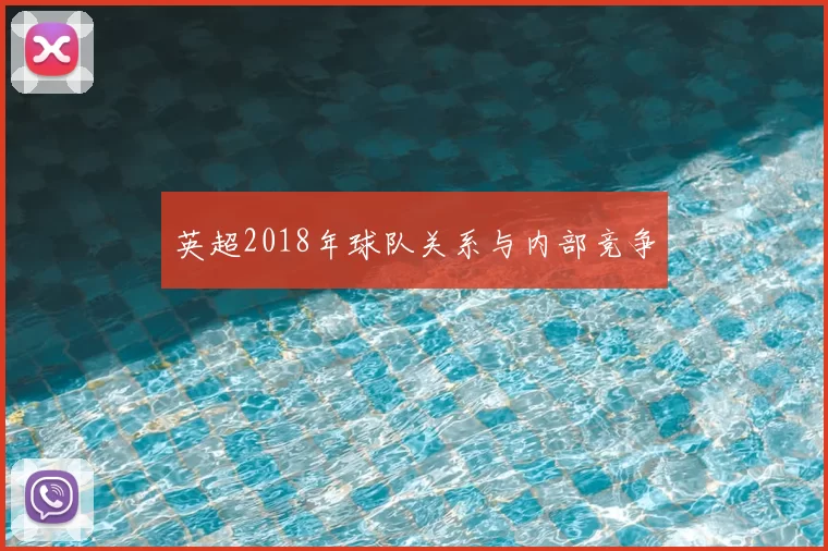 英超2018年球队关系与内部竞争