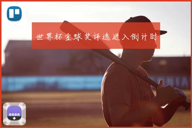 世界杯金球奖评选进入倒计时