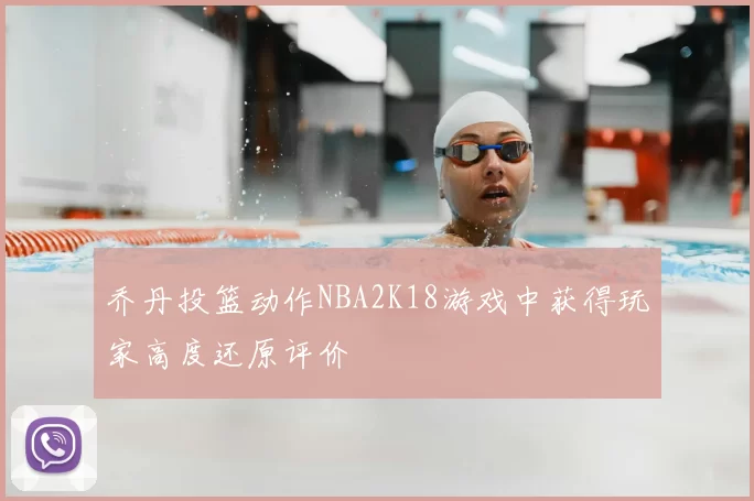 乔丹投篮动作NBA2K18游戏中获得玩家高度还原评价