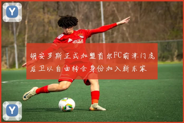胡安罗斯正式加盟首尔FC前津门虎后卫以自由转会身份加入新东家