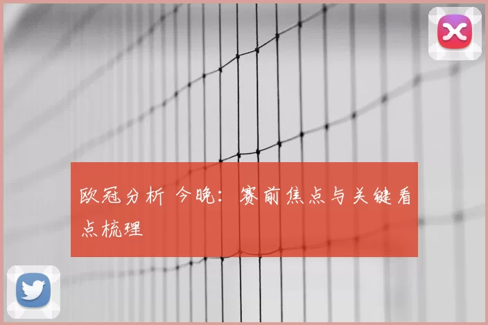 欧冠分析 今晚:赛前焦点与关键看点梳理