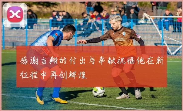 感谢吉翔的付出与奉献祝福他在新征程中再创辉煌