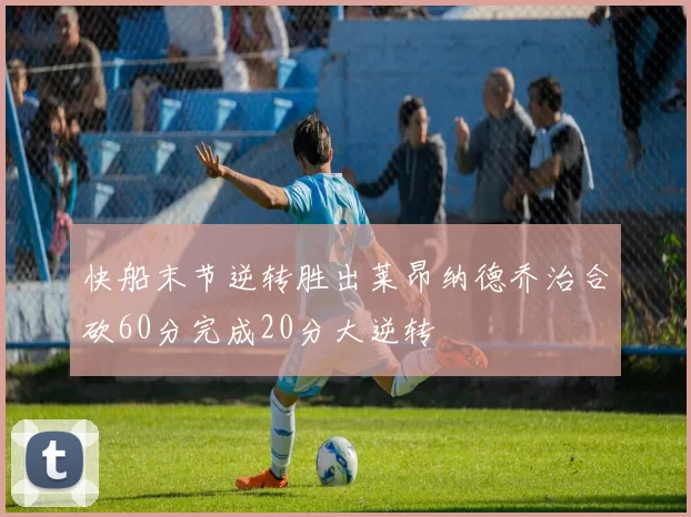 快船末节逆转胜出莱昂纳德乔治合砍60分完成20分大逆转