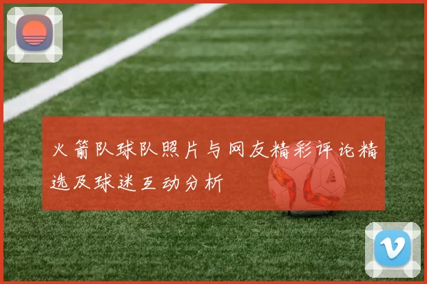 火箭队球队照片与网友精彩评论精选及球迷互动分析