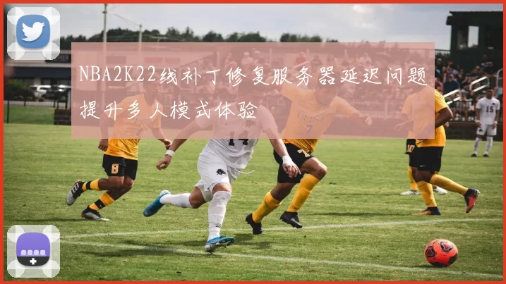NBA2K22线补丁修复服务器延迟问题提升多人模式体验