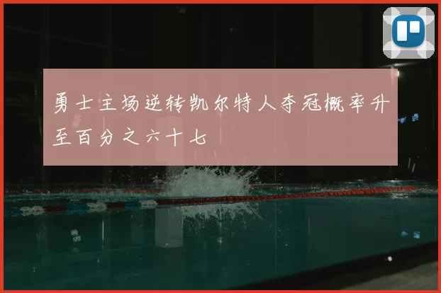 勇士主场逆转凯尔特人夺冠概率升至百分之六十七