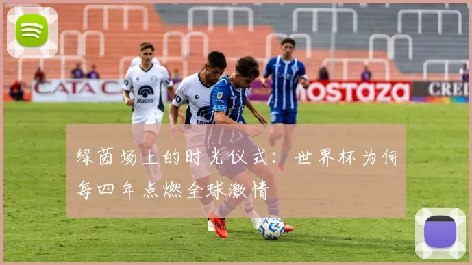 绿茵场上的时光仪式：世界杯为何每四年点燃全球激情