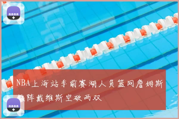 NBA上海站季前赛湖人负篮网詹姆斯缺阵戴维斯空砍两双