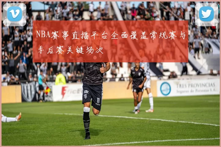 NBA赛事直播平台全面覆盖常规赛与季后赛关键场次