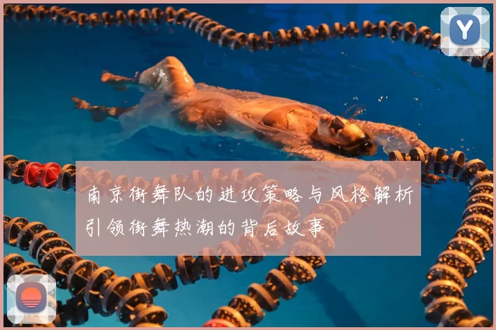 南京街舞队的进攻策略与风格解析引领街舞热潮的背后故事