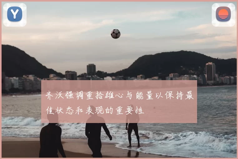 齐沃强调重拾雄心与能量以保持最佳状态和表现的重要性