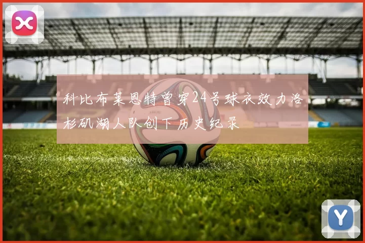 科比布莱恩特曾穿24号球衣效力洛杉矶湖人队创下历史纪录
