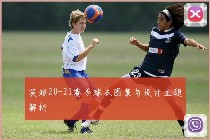 英超20-21赛季球衣图集与设计主题解析