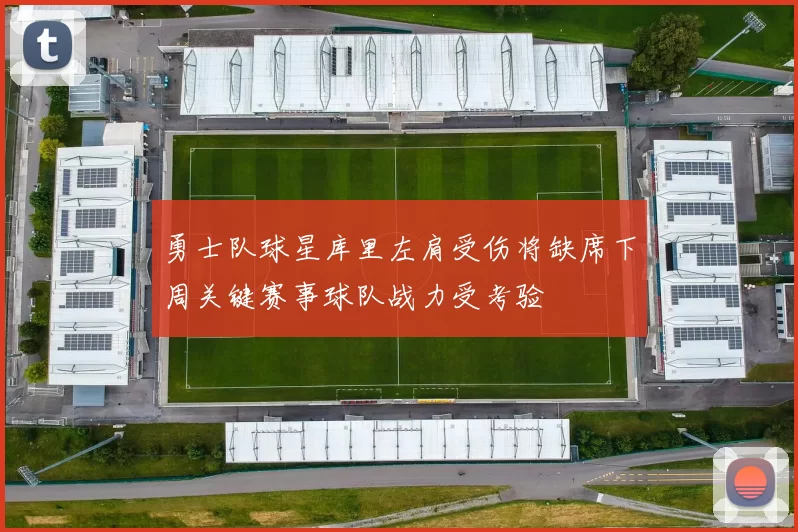 勇士队球星库里左肩受伤将缺席下周关键赛事球队战力受考验