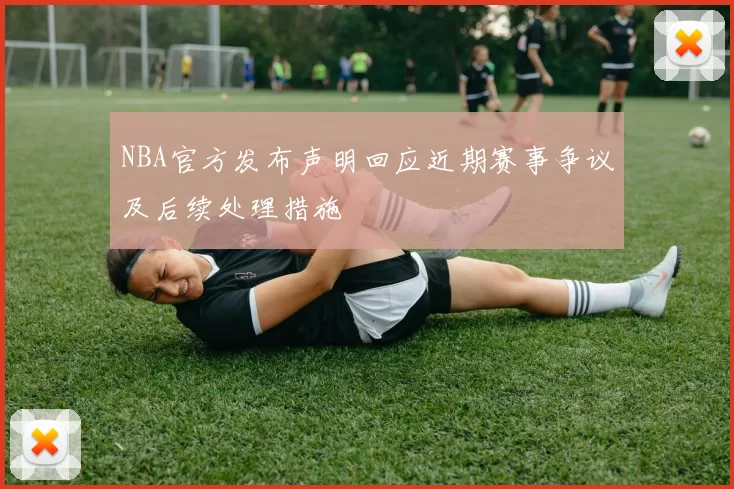 NBA官方发布声明回应近期赛事争议及后续处理措施