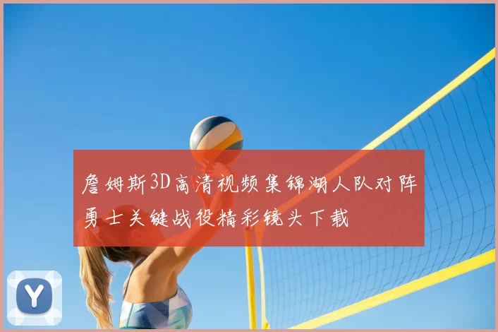 詹姆斯3D高清视频集锦湖人队对阵勇士关键战役精彩镜头下载