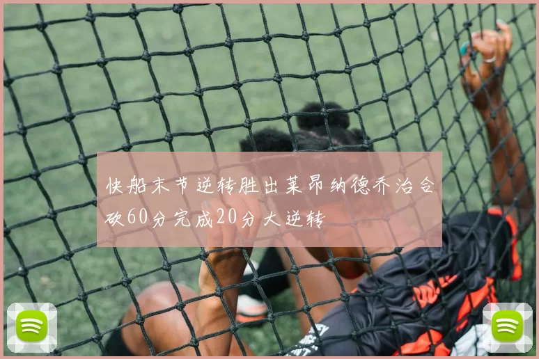 快船末节逆转胜出莱昂纳德乔治合砍60分完成20分大逆转