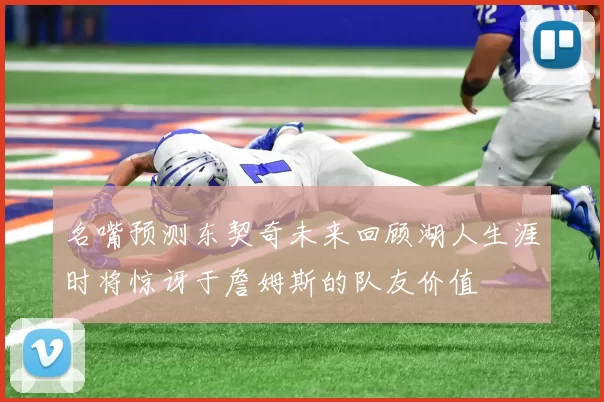 名嘴预测东契奇未来回顾湖人生涯时将惊讶于詹姆斯的队友价值
