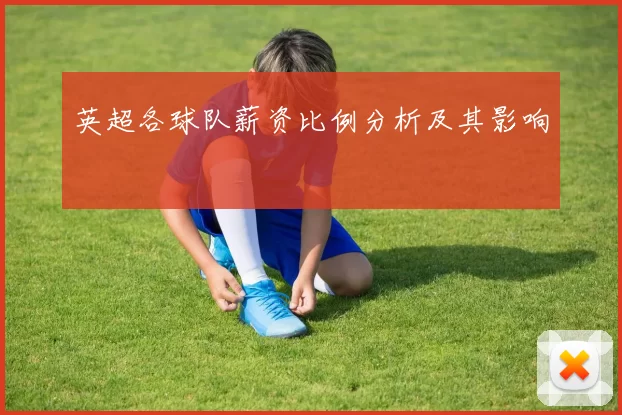 英超各球队薪资比例分析及其影响