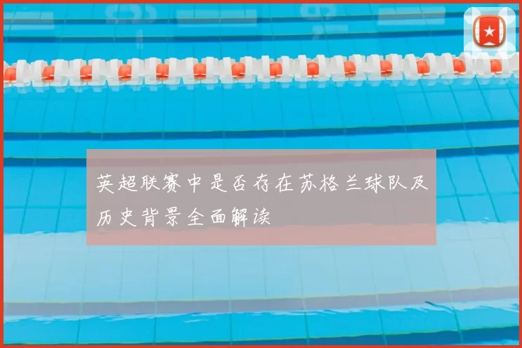 英超联赛中是否存在苏格兰球队及历史背景全面解读