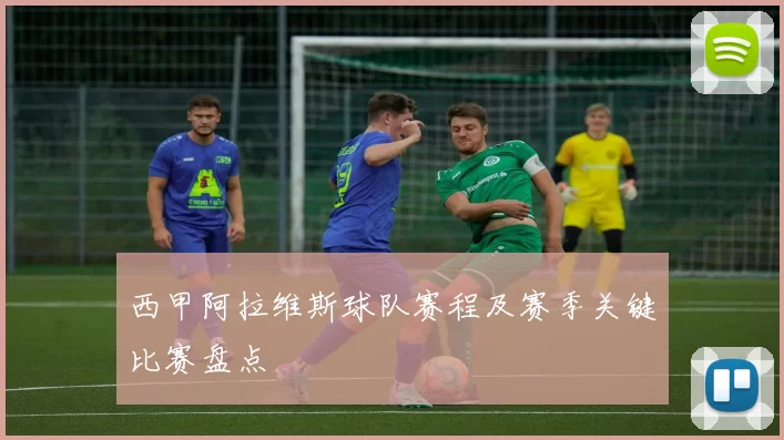 西甲阿拉维斯球队赛程及赛季关键比赛盘点
