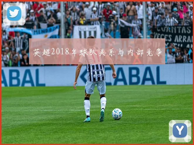 英超2018年球队关系与内部竞争