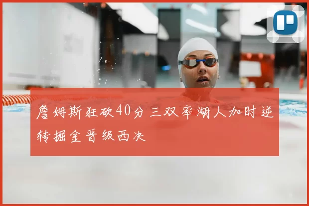 詹姆斯狂砍40分三双率湖人加时逆转掘金晋级西决