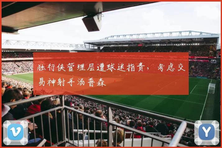 独行侠管理层遭球迷指责，考虑交易神射手汤普森