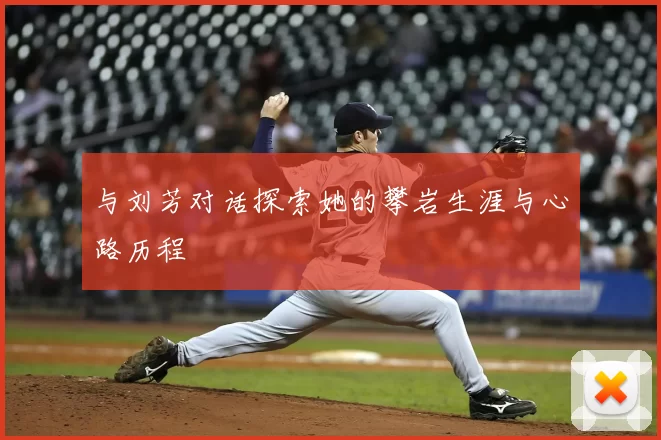 与刘芳对话探索她的攀岩生涯与心路历程
