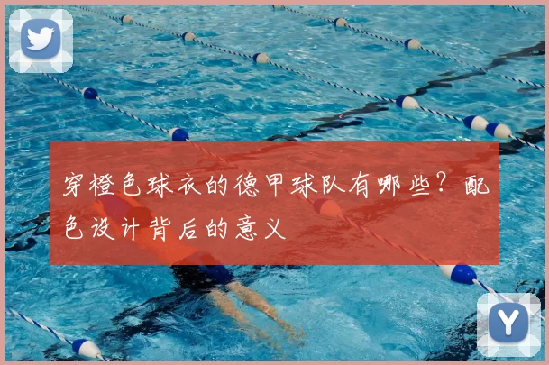 穿橙色球衣的德甲球队有哪些？配色设计背后的意义