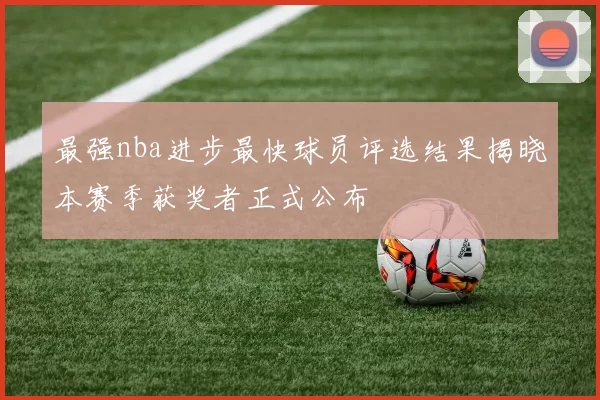 最强nba进步最快球员评选结果揭晓本赛季获奖者正式公布