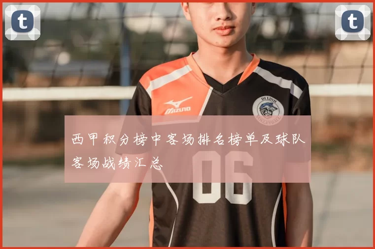 西甲积分榜中客场排名榜单及球队客场战绩汇总
