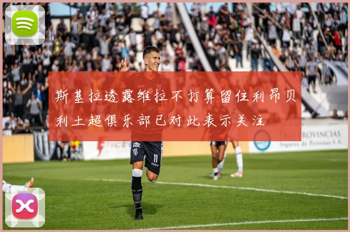 斯基拉透露维拉不打算留住利昂贝利土超俱乐部已对此表示关注