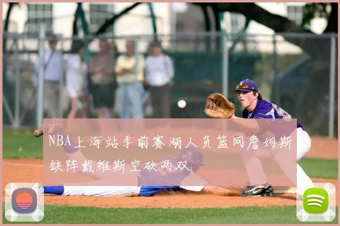 NBA上海站季前赛湖人负篮网詹姆斯缺阵戴维斯空砍两双