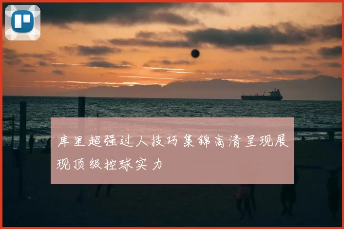 库里超强过人技巧集锦高清呈现展现顶级控球实力
