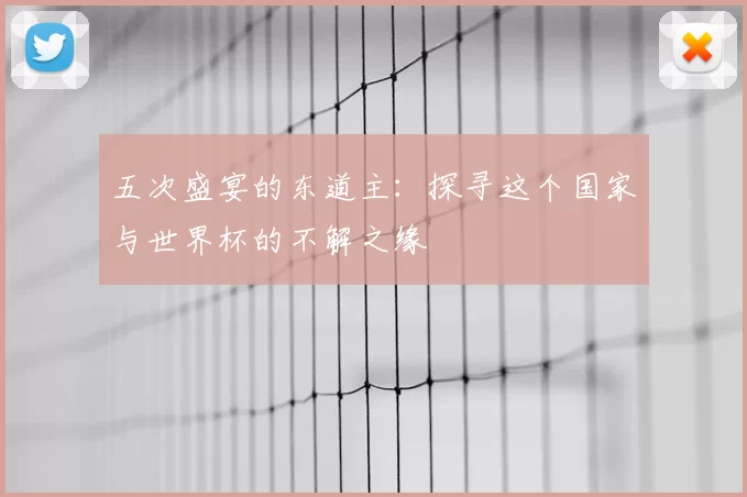 五次盛宴的东道主:探寻这个国家与世界杯的不解之缘