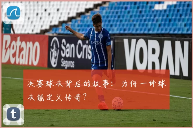 决赛球衣背后的故事：为何一件球衣能定义传奇？