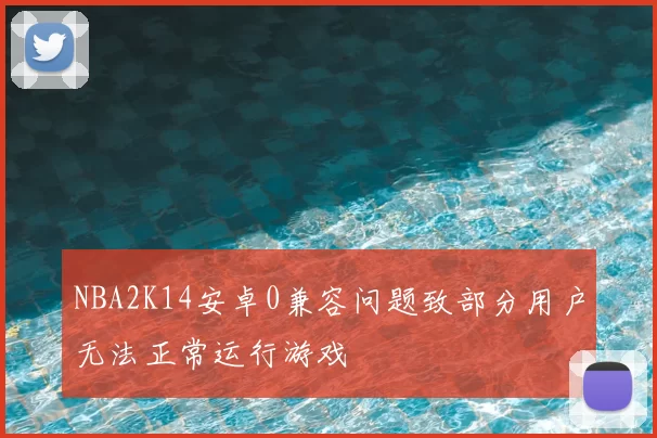 NBA2K14安卓0兼容问题致部分用户无法正常运行游戏