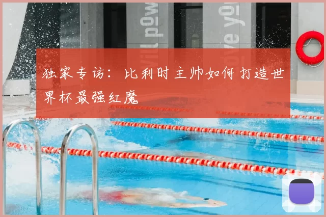 独家专访：比利时主帅如何打造世界杯最强红魔
