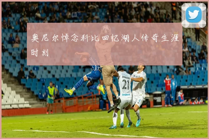 奥尼尔悼念科比回忆湖人传奇生涯时刻