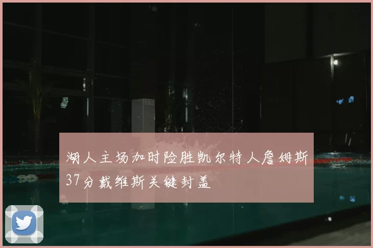 湖人主场加时险胜凯尔特人詹姆斯37分戴维斯关键封盖