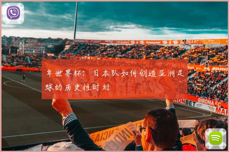 年世界杯：日本队如何创造亚洲足球的历史性时刻