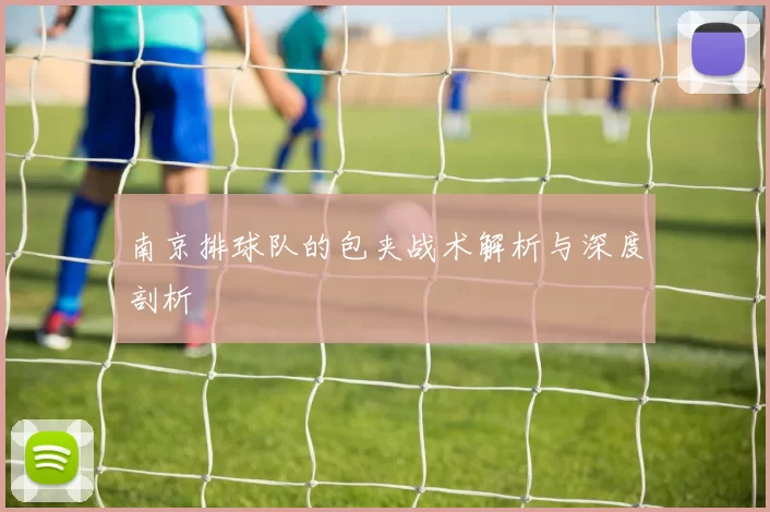 南京排球队的包夹战术解析与深度剖析